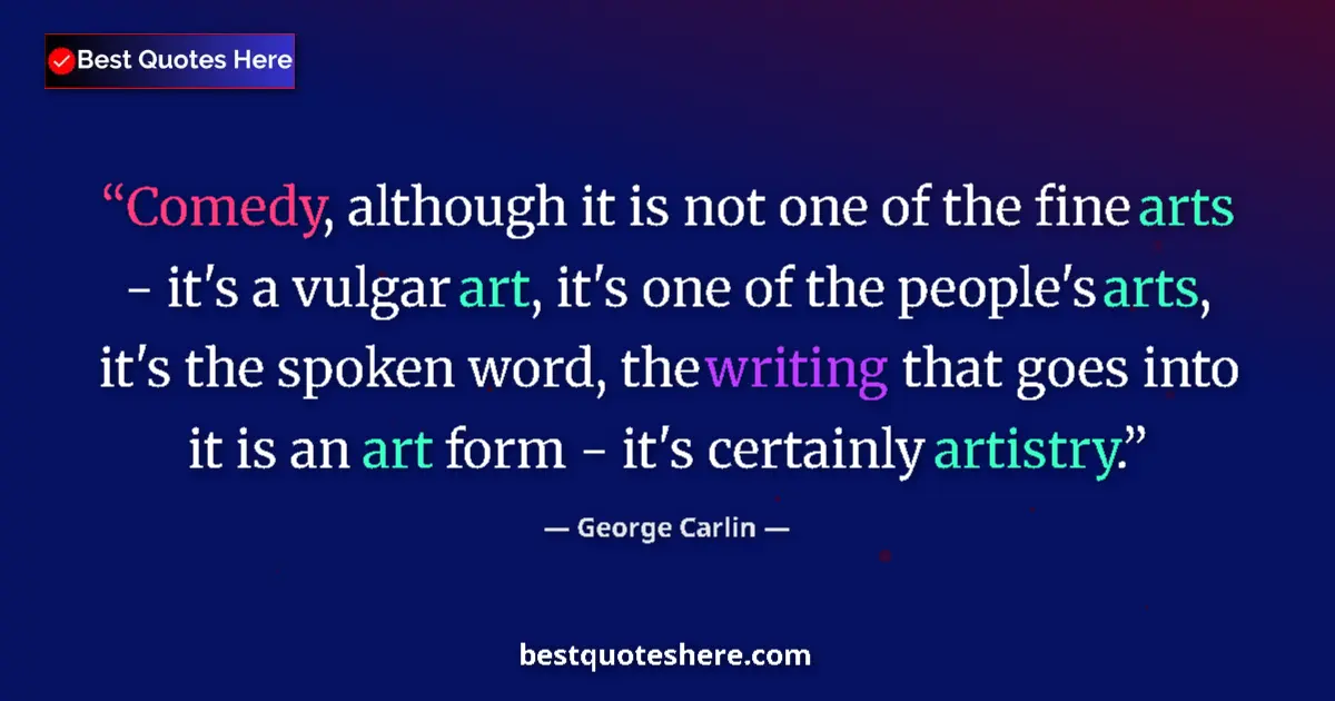 Quote by George Carlin: Comedy, although it is not one of the fine arts - it's a vulgar art, it's one of the people's arts, ...