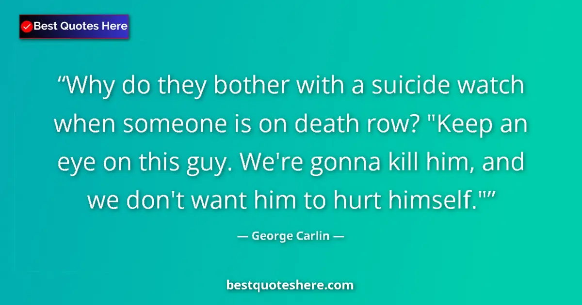 Quote by George Carlin: Why do they bother with a suicide watch when someone is on death row? 