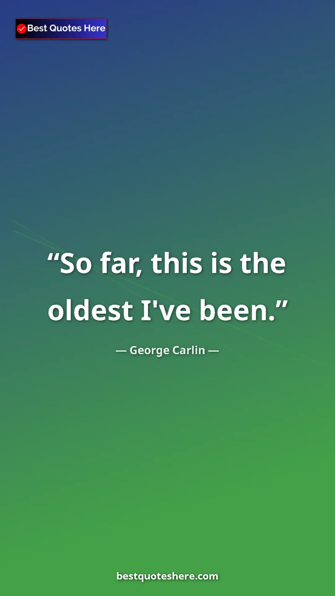 Pinterest quote poster by George Carlin: "So far, this is the oldest I've been."