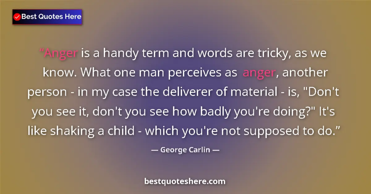 Quote by George Carlin: Anger is a handy term and words are tricky, as we know. What one man perceives as anger, another per...
