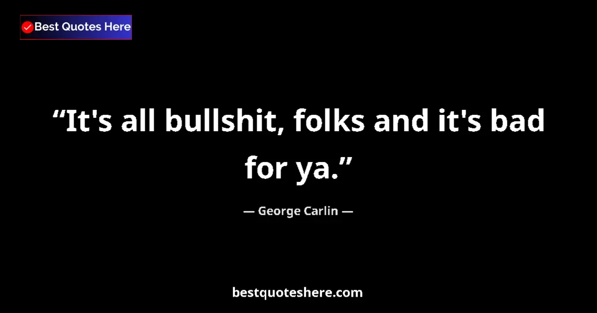Quote by George Carlin: It's all bullshit, folks and it's bad for ya....