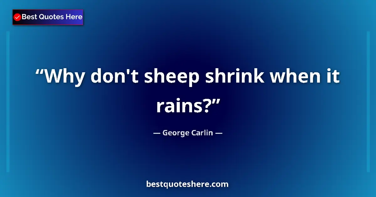 Quote by George Carlin: Why don't sheep shrink when it rains?