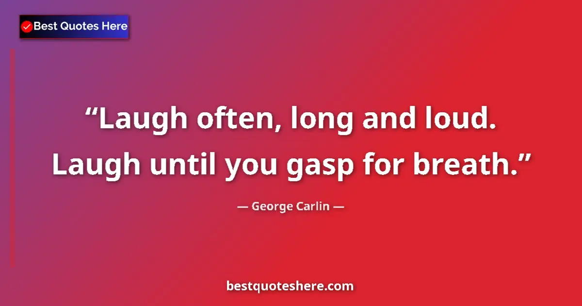 Quote by George Carlin: Laugh often, long and loud. Laugh until you gasp for breath....