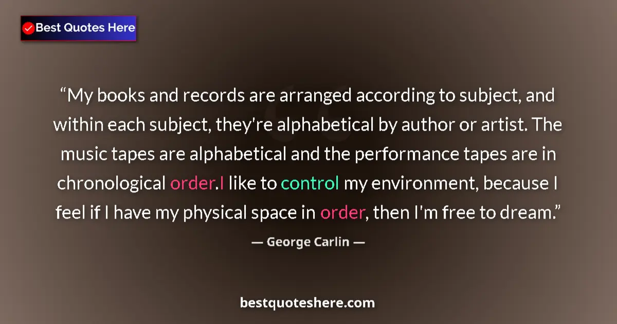 Image for the quote by George Carlin: My books and records are arranged according to subject, and within each subject, they're alphabetica...