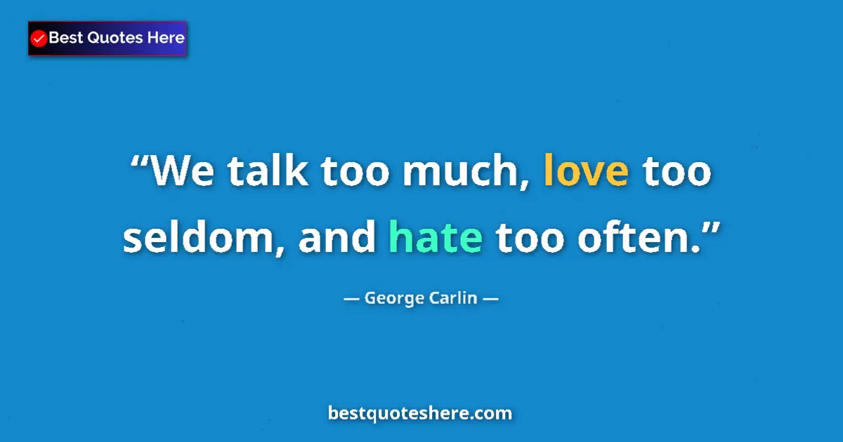 Quote by George Carlin: We talk too much, love too seldom, and hate too often....