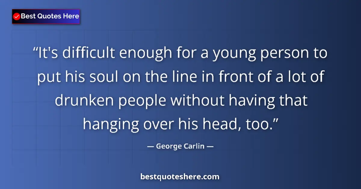 Quote by George Carlin: It's difficult enough for a young person to put his soul on the line in front of a lot of drunken pe...