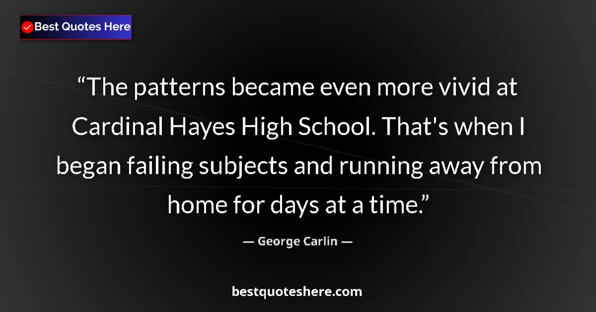 Quote by George Carlin: The patterns became even more vivid at Cardinal Hayes High School. That's when I began failing subje...