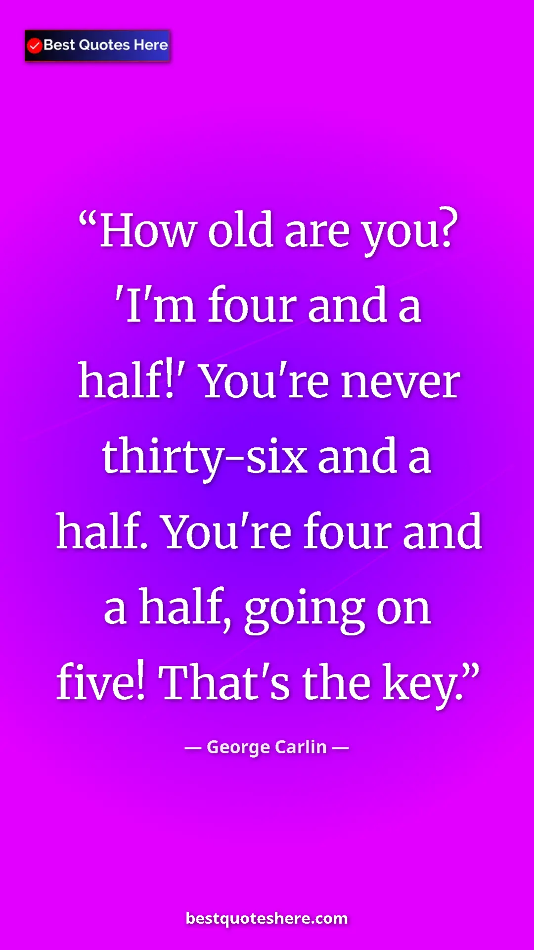Pinterest quote poster by George Carlin: "How old are you? 'I'm four and a half!' You're never..."