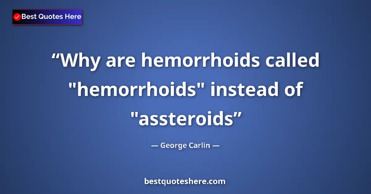 Quote by George Carlin: Why are hemorrhoids called "hemorrhoids" instead o
