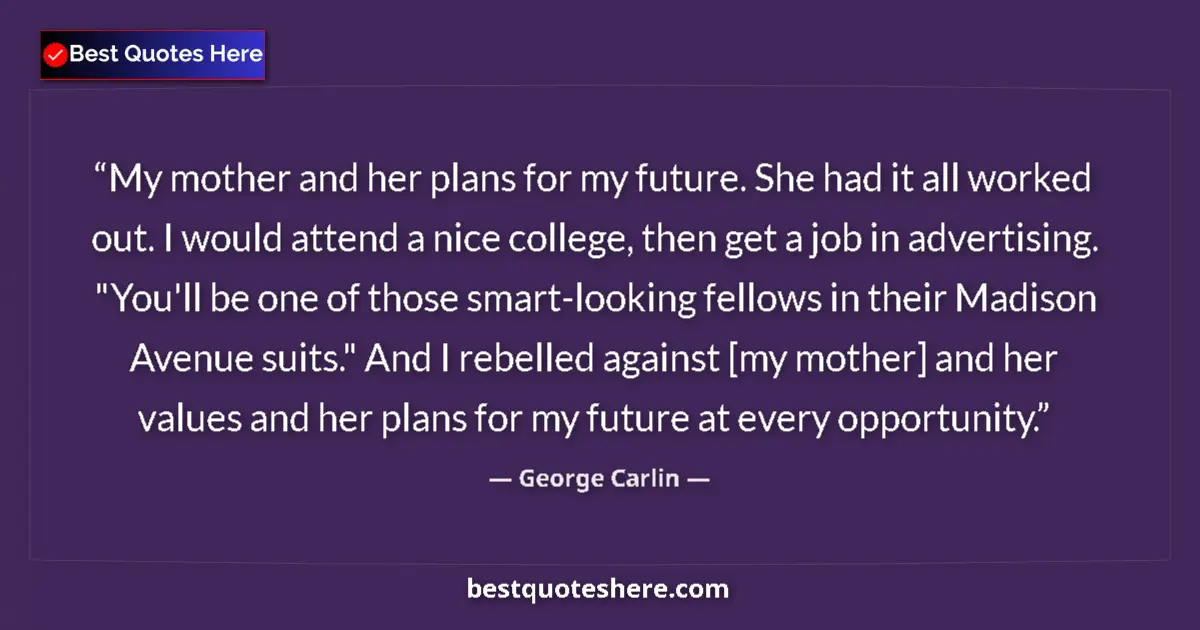 Quote by George Carlin: My mother and her plans for my future. She had it all worked out. I would attend a nice college, the...