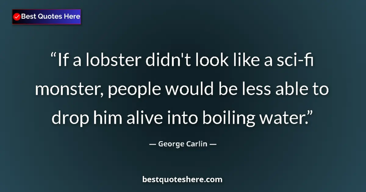 Quote by George Carlin: If a lobster didn't look like a sci-fi monster, pe