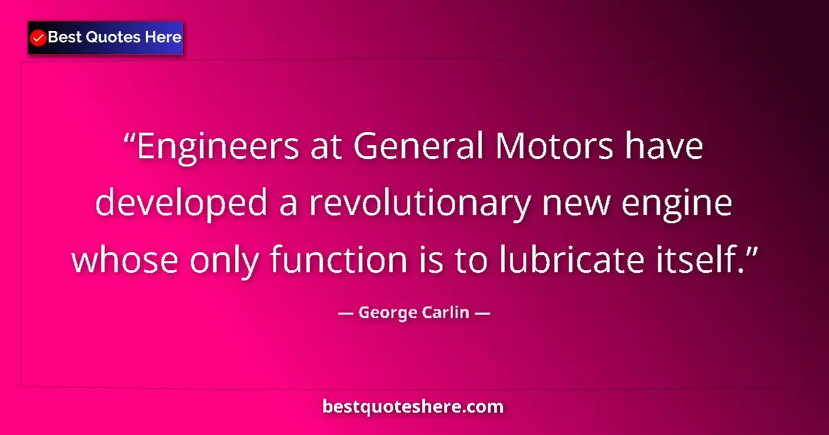 Quote by George Carlin: Engineers at General Motors have developed a revolutionary new engine whose only function is to lubr...