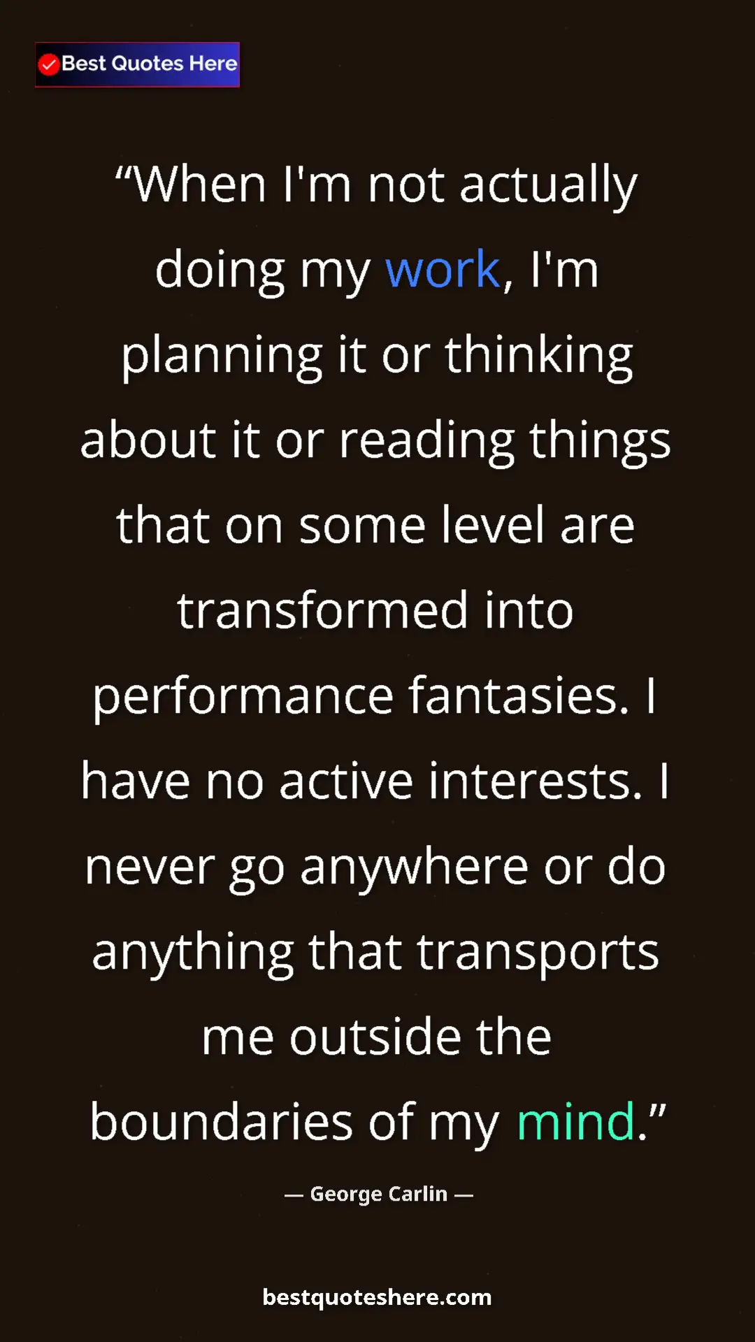 George Carlin Quote Card: "When I'm not actually doing my work, I'm planning it or..." Pinterest quote poster by George Carlin: "When I'm not actually doing my work, I'm planning it or..."