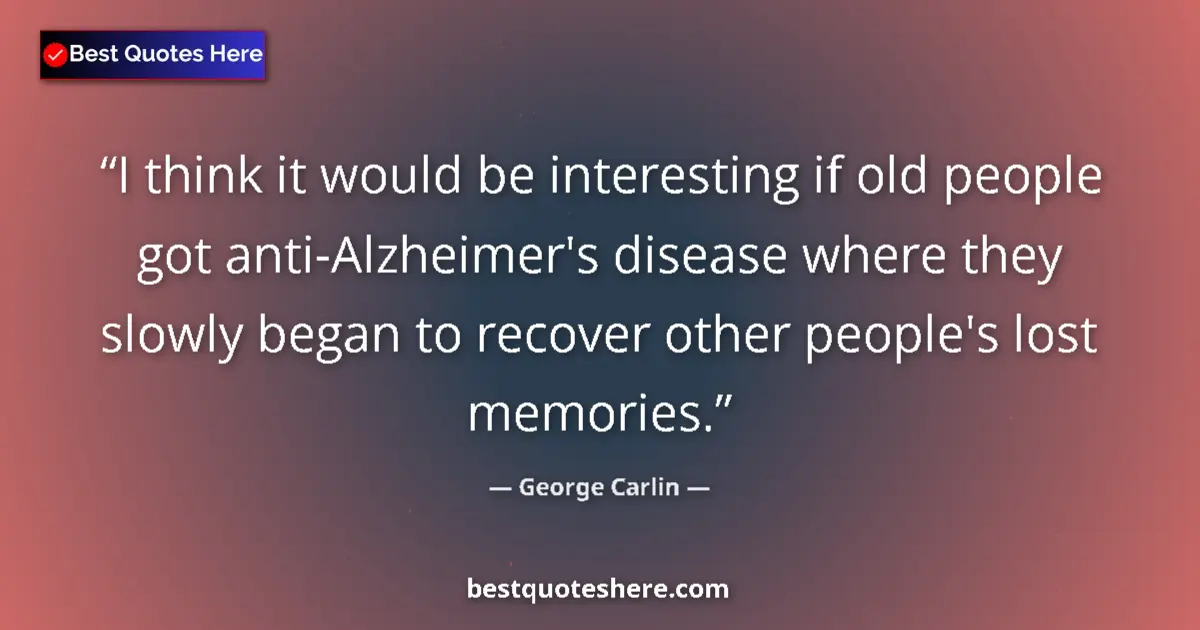 Quote by George Carlin: I think it would be interesting if old people got anti-Alzheimer's disease where they slowly began t...