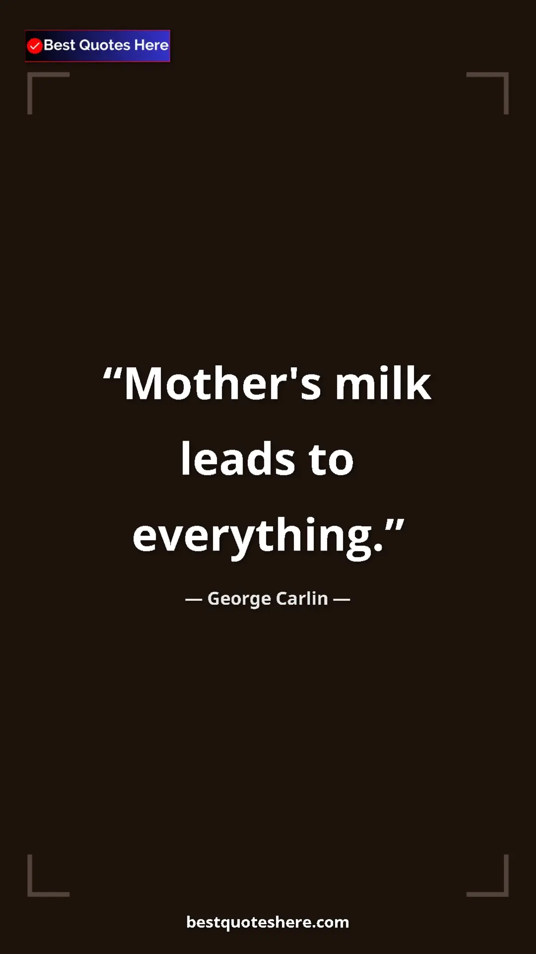 Pinterest quote poster by George Carlin: "Mother's milk leads to everything."