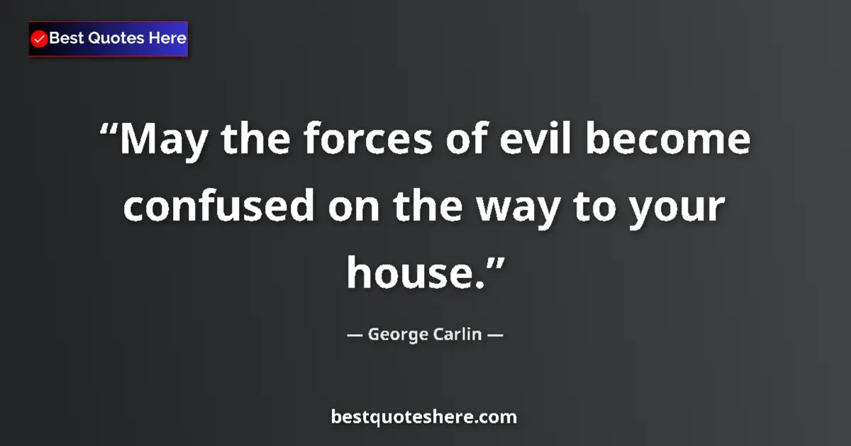 Quote by George Carlin: May the forces of evil become confused on the way to your house....