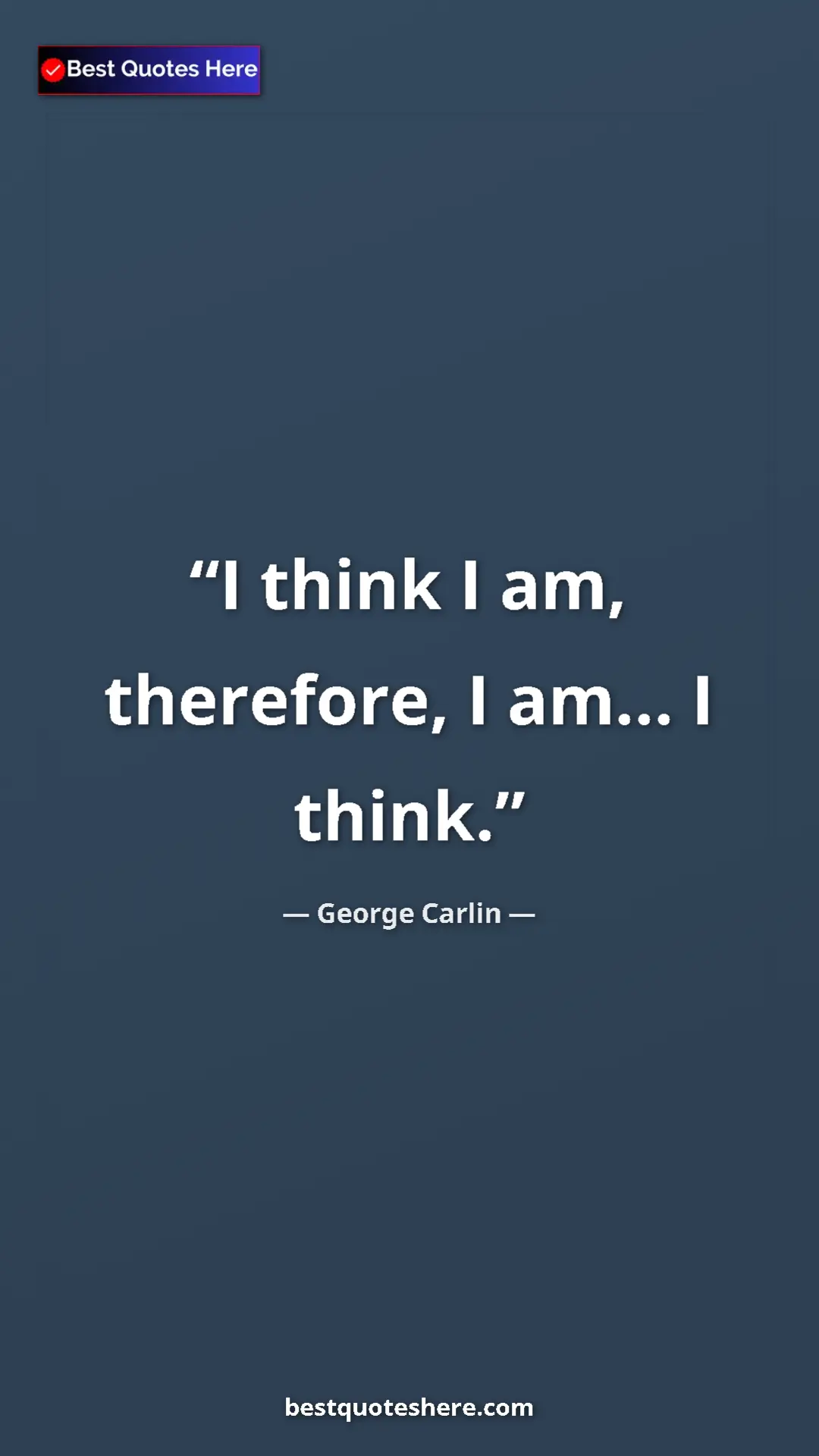 Pinterest quote poster by George Carlin: "I think I am, therefore, I am... I think."