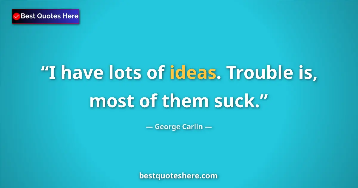 Quote by George Carlin: I have lots of ideas. Trouble is, most of them suck....