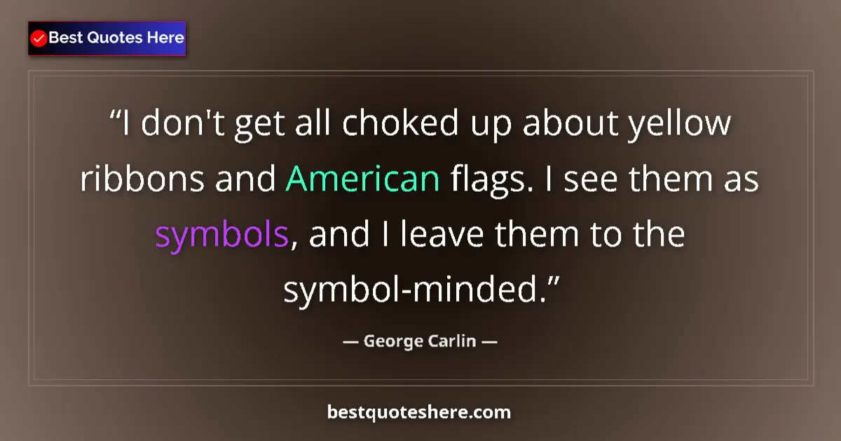 Quote by George Carlin: I don't get all choked up about yellow ribbons and American flags. I see them as symbols, and I leav...