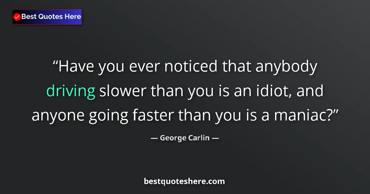 Quote by George Carlin: Have you ever noticed that anybody driving slower than you is an idiot, and anyone going faster than...
