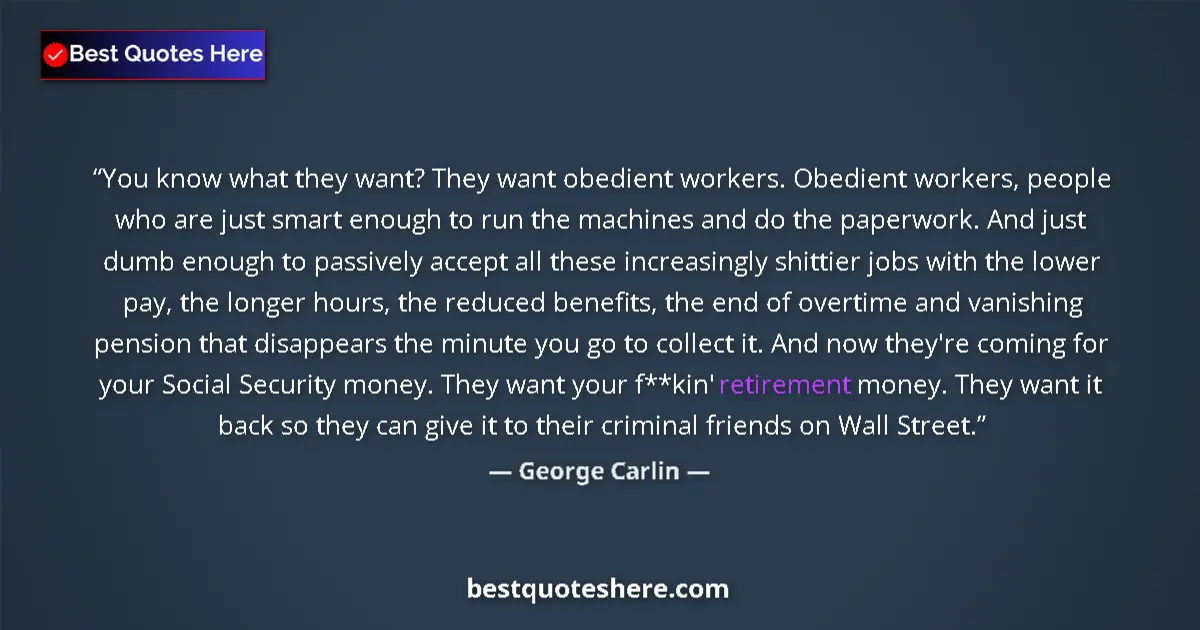 Quote by George Carlin: You know what they want? They want obedient workers. Obedient workers, people who are just smart eno...