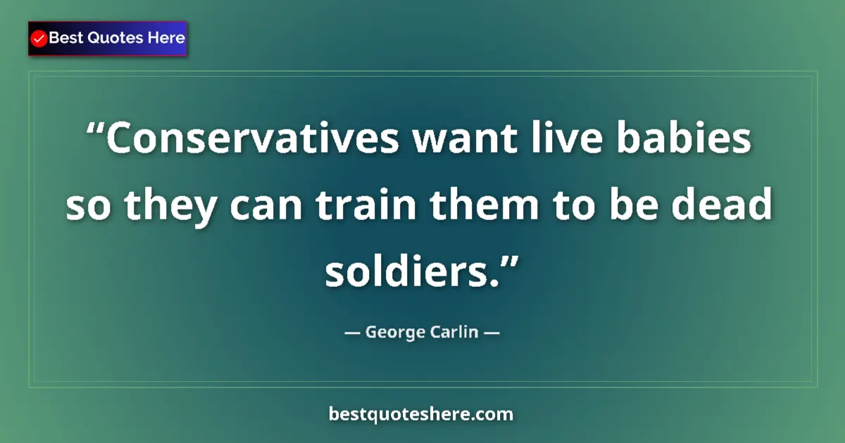 Quote by George Carlin: Conservatives want live babies so they can train them to be dead soldiers....