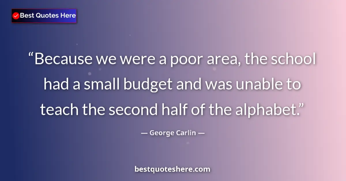 Quote by George Carlin: Because we were a poor area, the school had a smal
