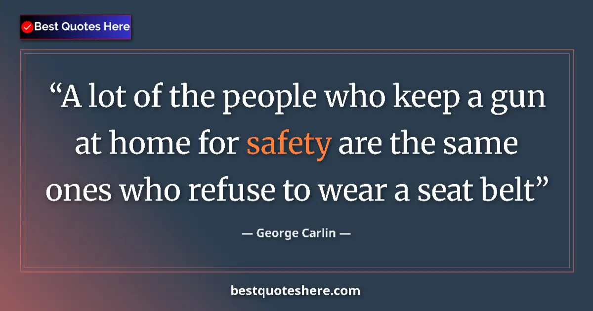 Quote by George Carlin: A lot of the people who keep a gun at home for safety are the same ones who refuse to wear a seat be...