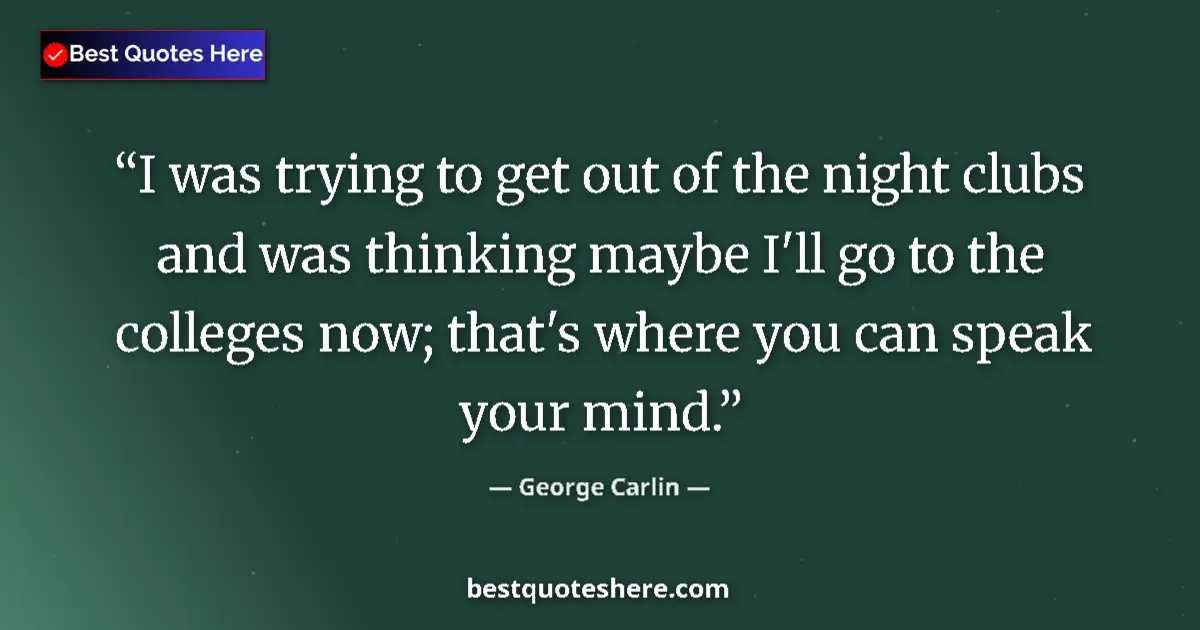 Quote by George Carlin: I was trying to get out of the night clubs and was thinking maybe I'll go to the colleges now; that'...