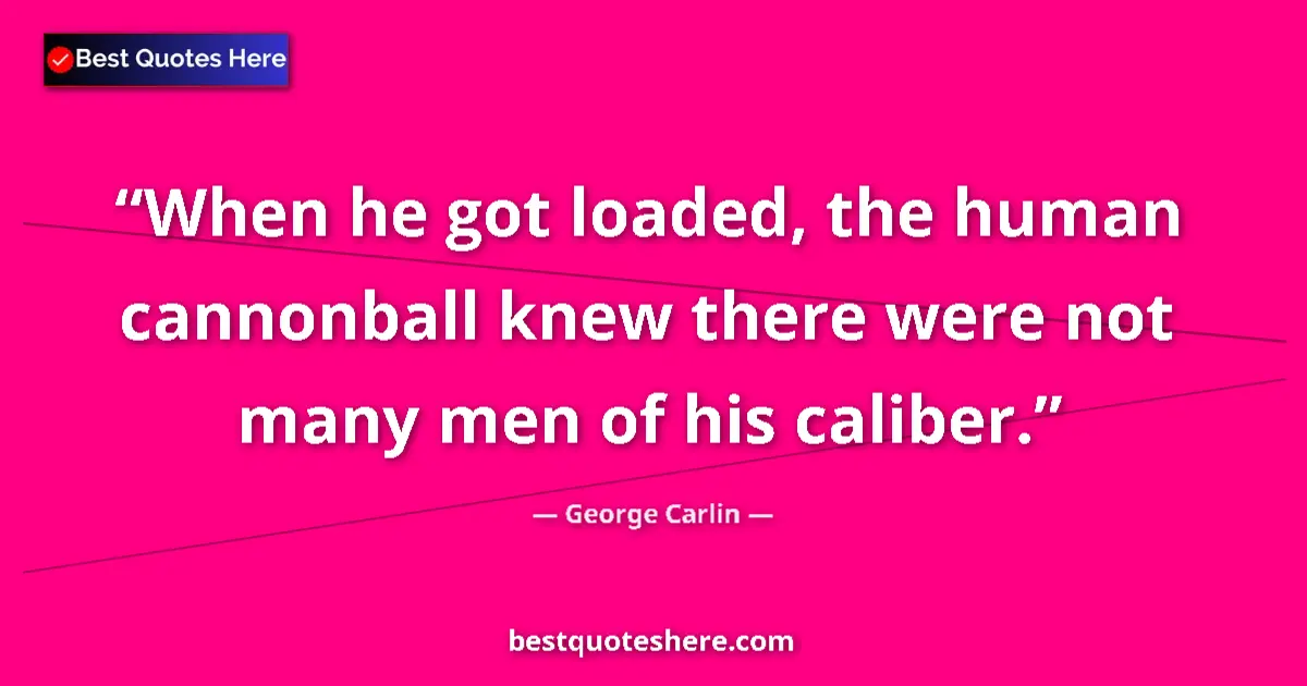 Quote by George Carlin: When he got loaded, the human cannonball knew ther