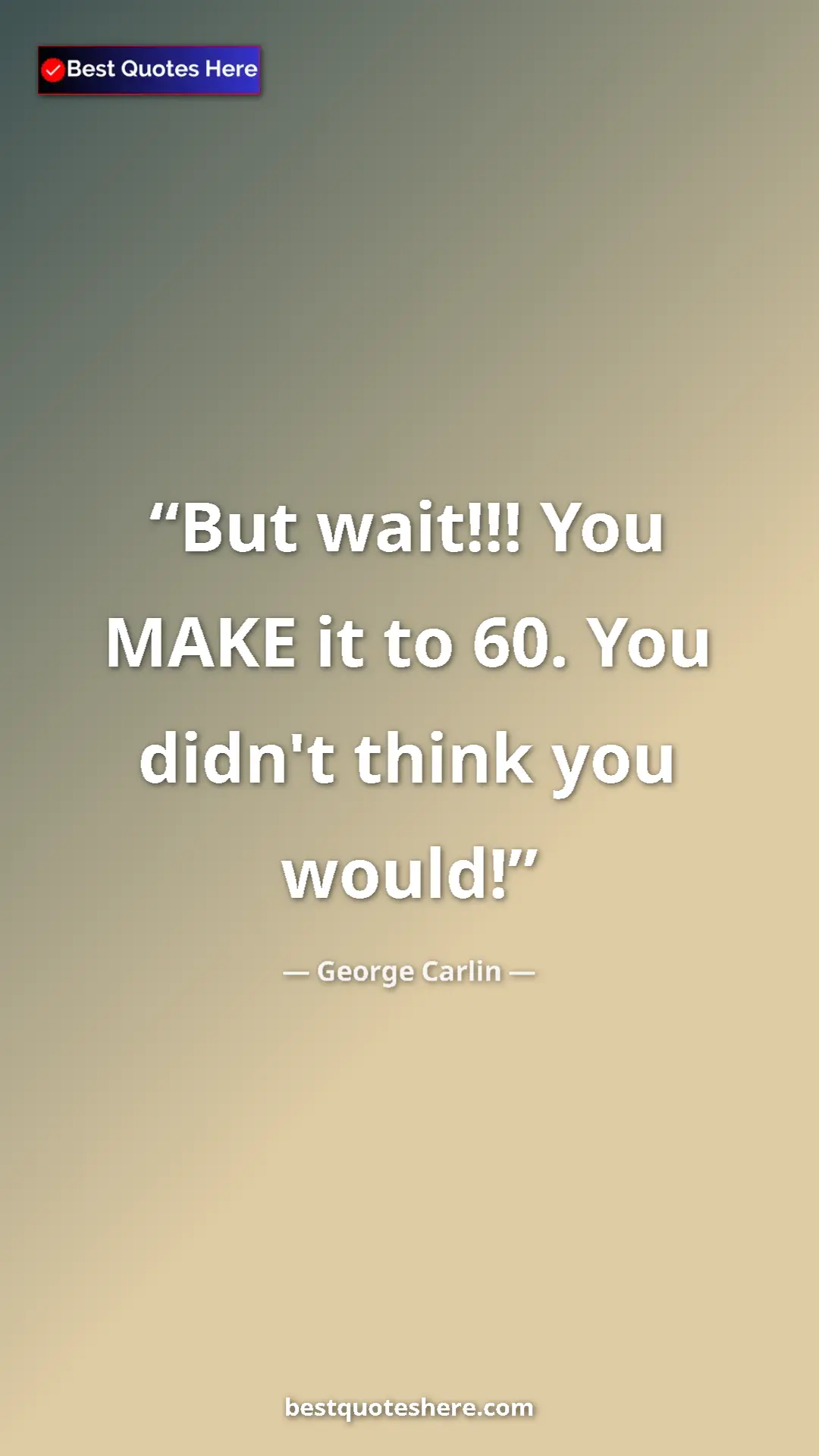 Pinterest quote poster by George Carlin: "But wait!!! You MAKE it to 60. You didn't think you would!"