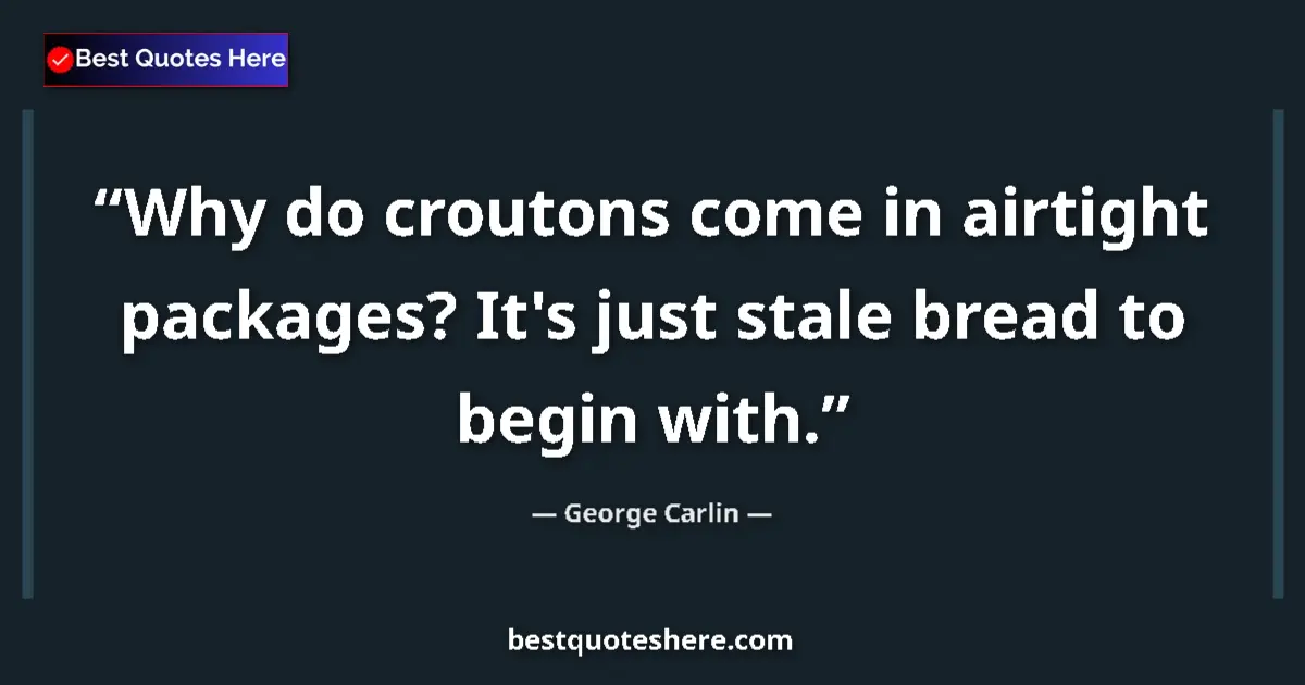 Quote by George Carlin: Why do croutons come in airtight packages? It's just stale bread to begin with....