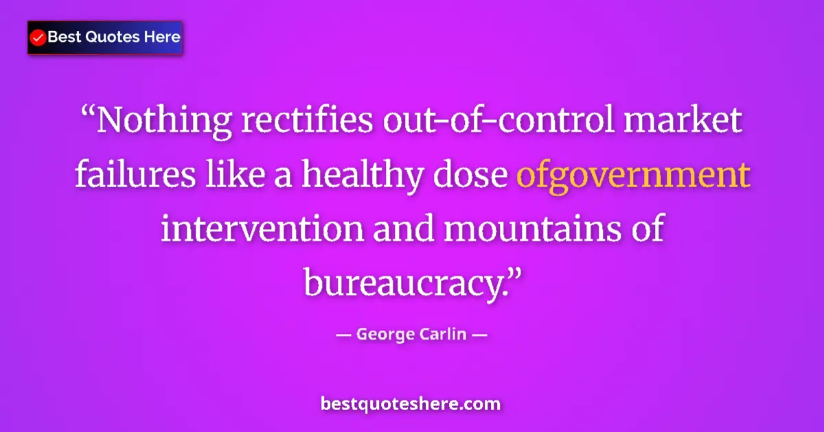 Quote by George Carlin: Nothing rectifies out-of-control market failures like a healthy dose ofgovernment intervention and m...