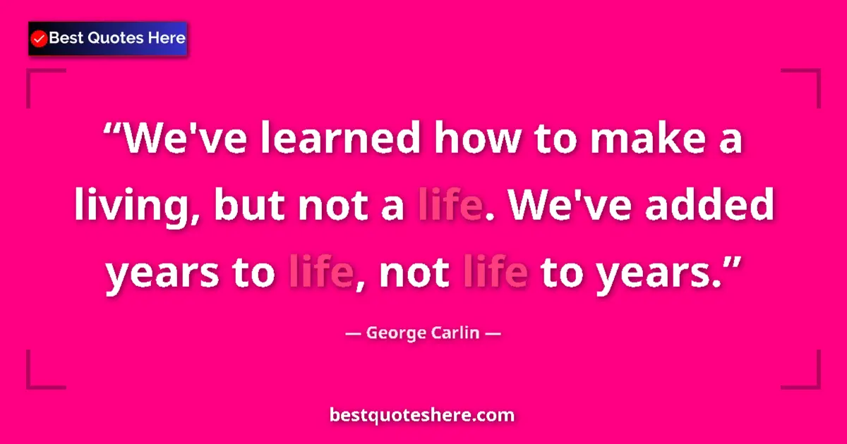 Image for the quote by George Carlin: We've learned how to make a living, but not a life. We've added years to life, not life to years....