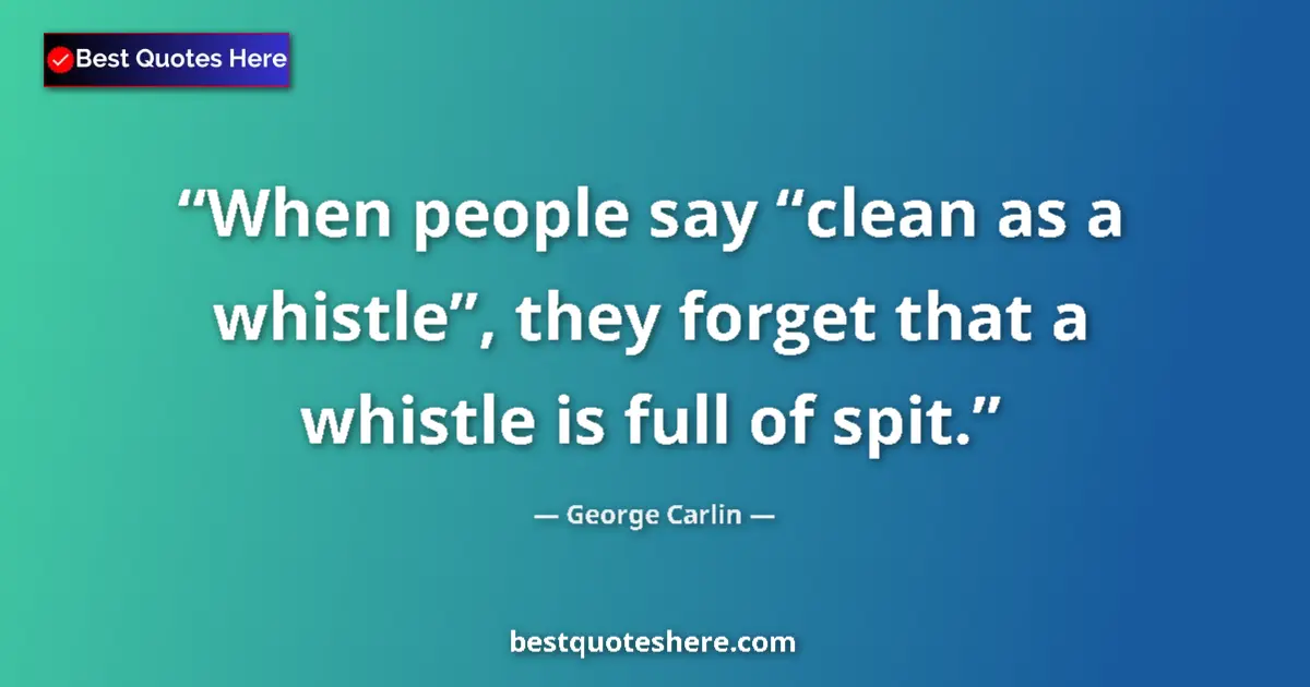 Quote by George Carlin: When people say “clean as a whistle”, they forget that a whistle is full of spit....