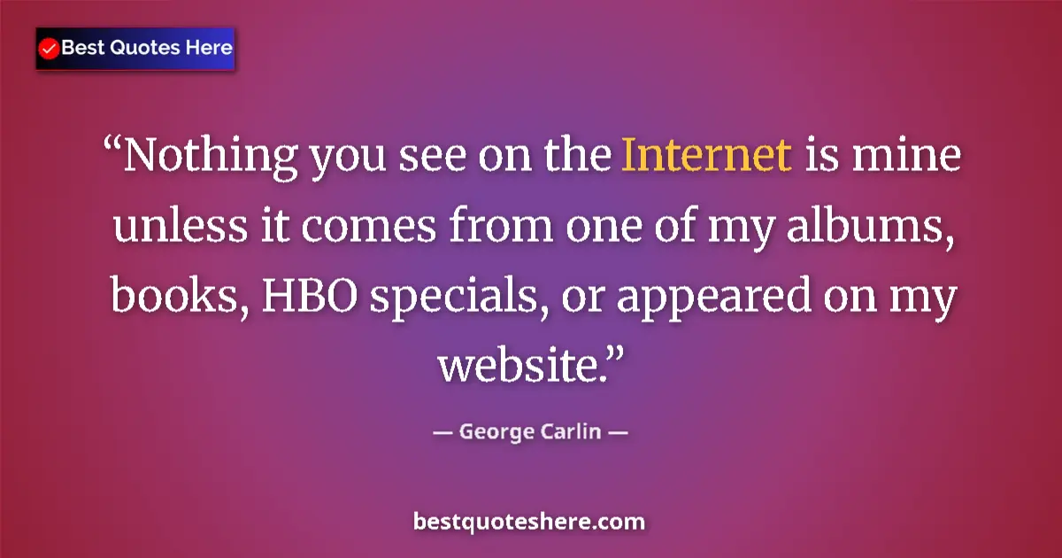 Quote by George Carlin: Nothing you see on the Internet is mine unless it comes from one of my albums, books, HBO specials, ...