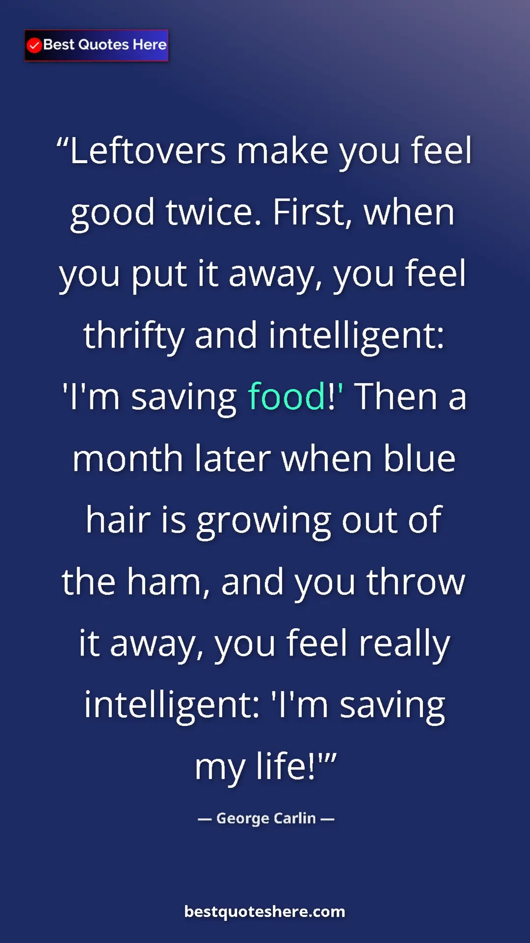 George Carlin Quote Card: "Leftovers make you feel good twice. First, when you put it..." Pinterest quote poster by George Carlin: "Leftovers make you feel good twice. First, when you put it..."