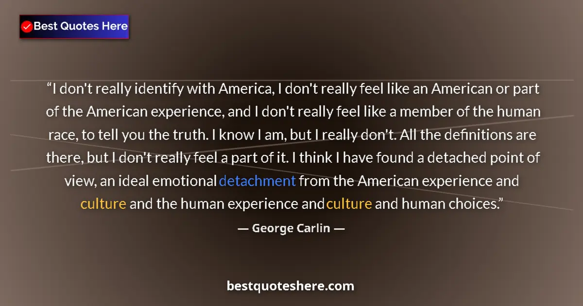 Quote by George Carlin: I don't really identify with America, I don't really feel like an American or part of the American e...