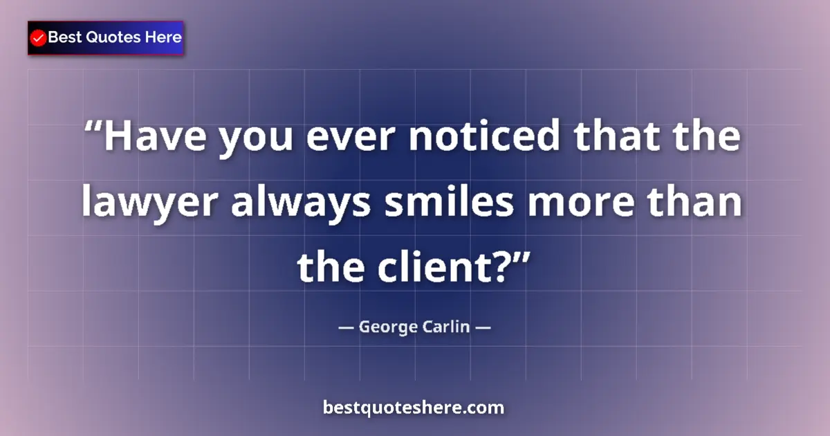 Quote by George Carlin: Have you ever noticed that the lawyer always smiles more than the client?...