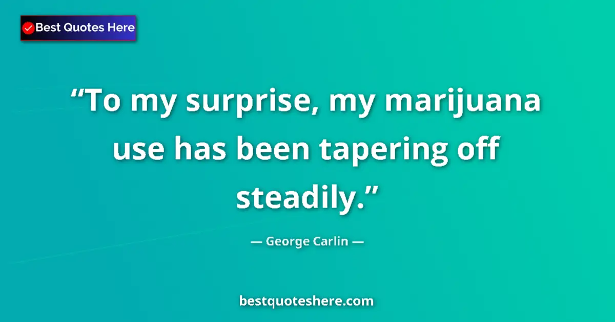 Quote by George Carlin: To my surprise, my marijuana use has been tapering off steadily....