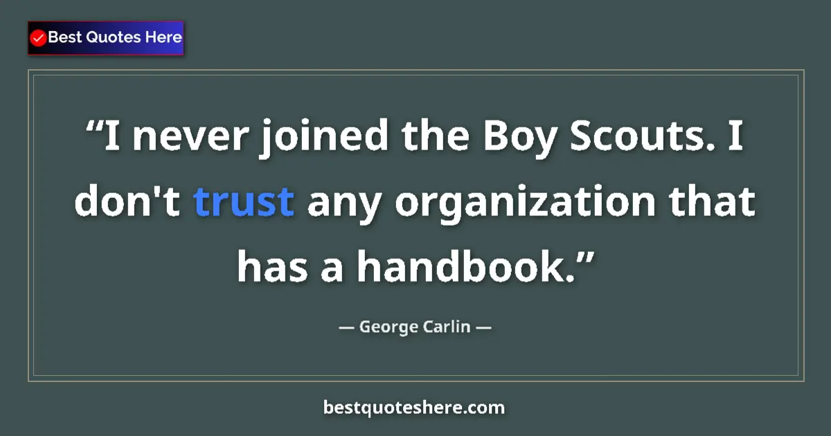 Quote by George Carlin: I never joined the Boy Scouts. I don't trust any organization that has a handbook....