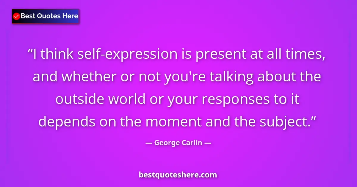 Image for the quote by George Carlin: I think self-expression is present at all times, and whether or not you're talking about the outside...