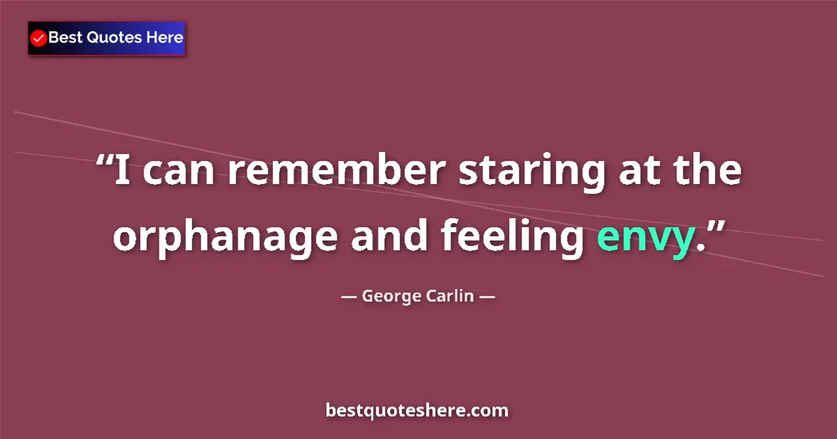 Quote by George Carlin: I can remember staring at the orphanage and feeling envy....