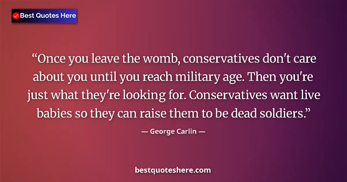Image for the quote by George Carlin: Once you leave the womb, conservatives don't care about you until you reach military age. Then you'r...