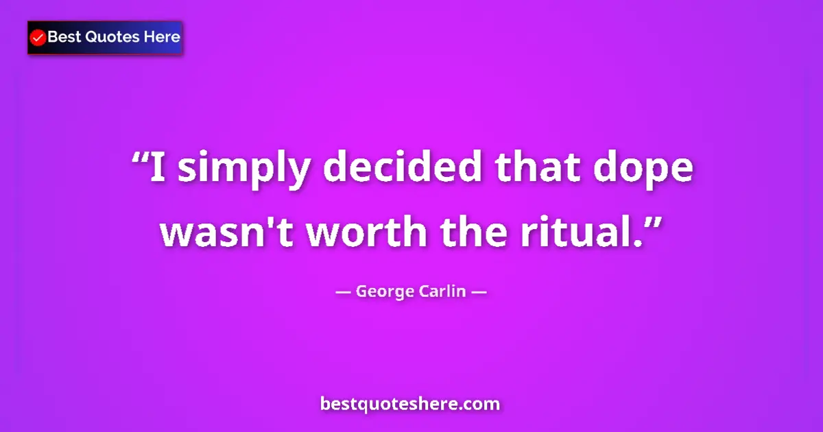 Quote by George Carlin: I simply decided that dope wasn't worth the ritual....