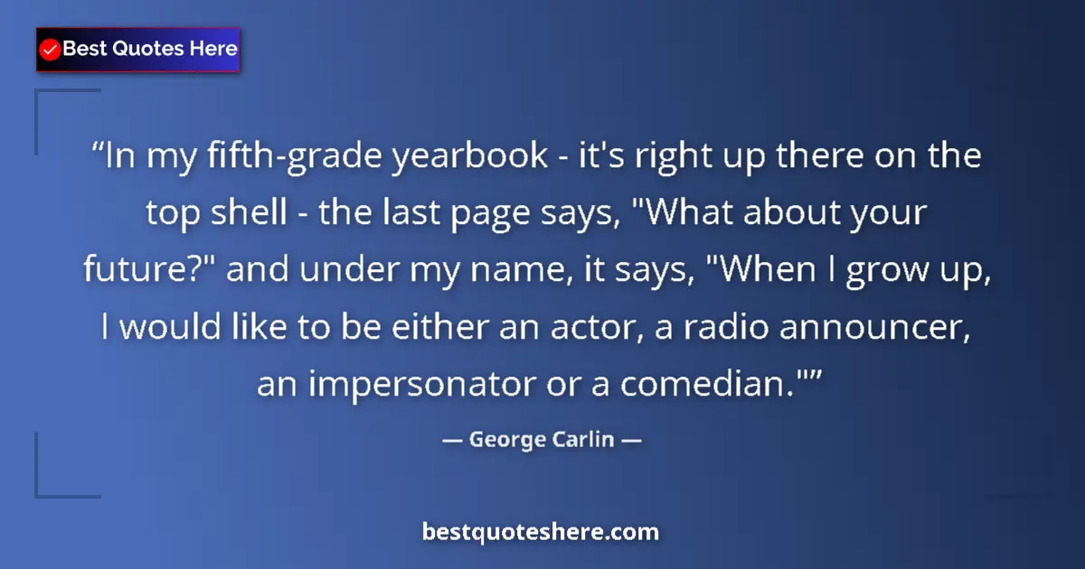Quote by George Carlin: In my fifth-grade yearbook - it's right up there on the top shell - the last page says, 