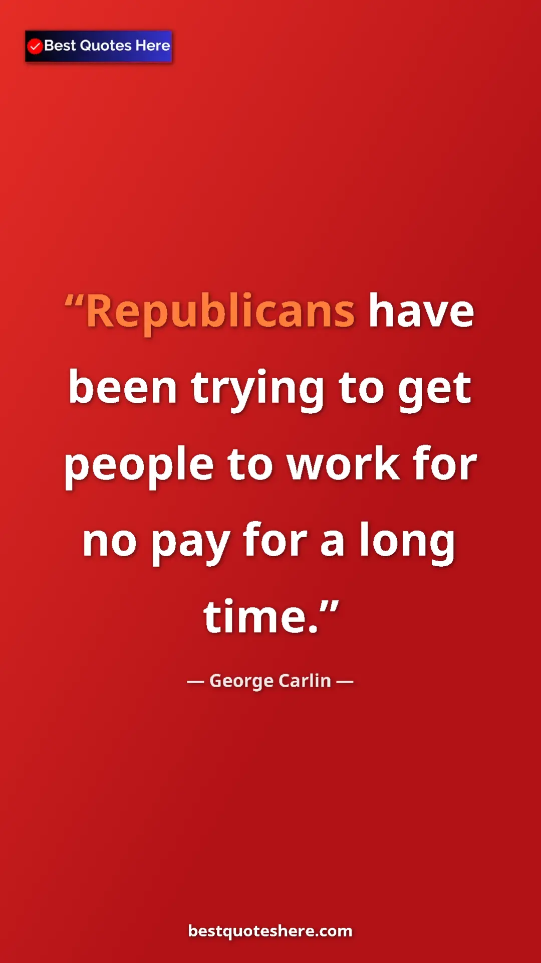 Pinterest quote poster by George Carlin: "Republicans have been trying to get people to work for no..."
