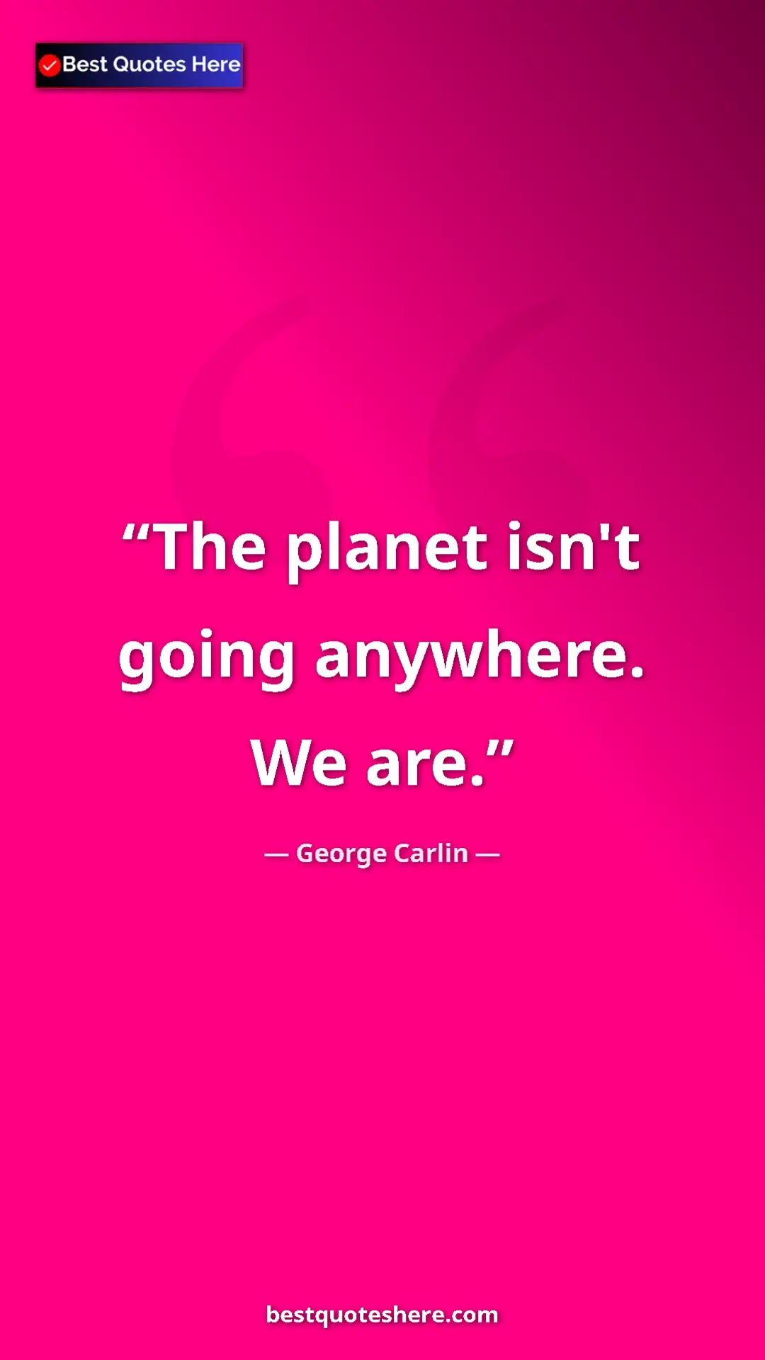 George Carlin Quote Card: "The planet isn't going anywhere. We are." Pinterest quote poster by George Carlin: "The planet isn't going anywhere. We are."