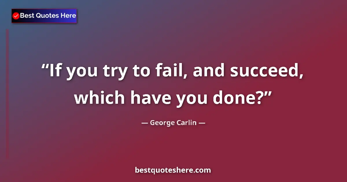 Quote by George Carlin: If you try to fail, and succeed, which have you done?...