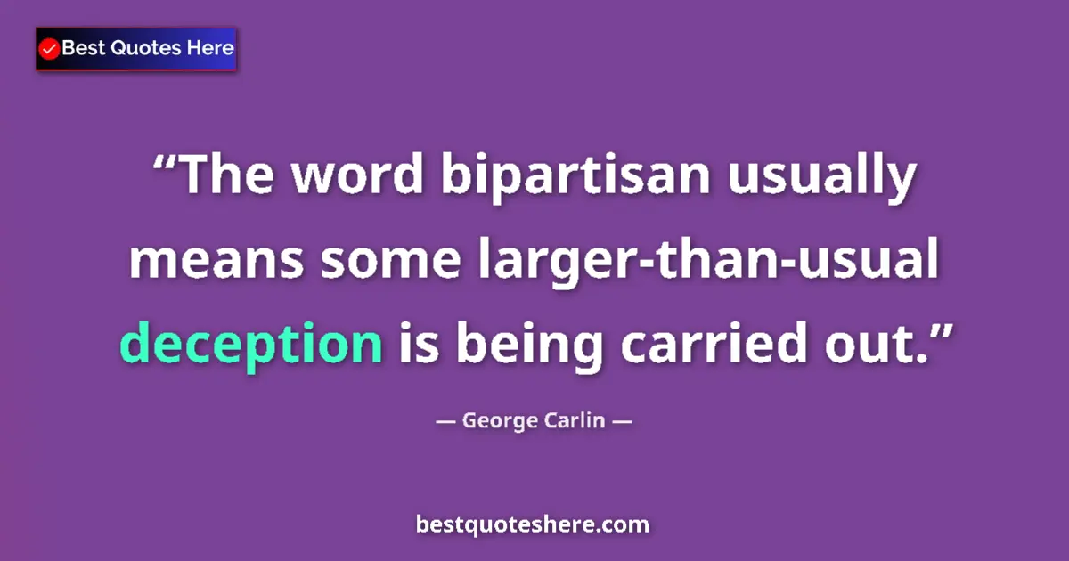 Quote by George Carlin: The word bipartisan usually means some larger-than-usual deception is being carried out....